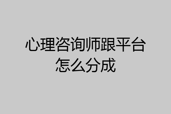 心理咨询师跟平台怎么分成