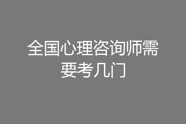 全国心理咨询师需要考几门