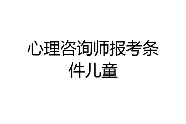 心理咨询师报考条件儿童