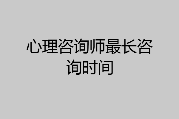 心理咨询师最长咨询时间