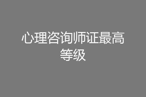 心理咨询师证最高等级