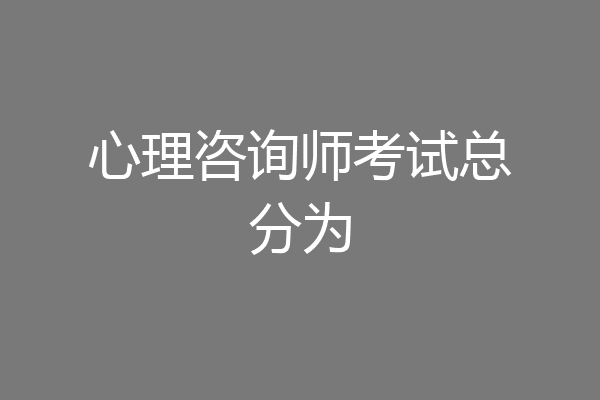 心理咨询师考试总分为
