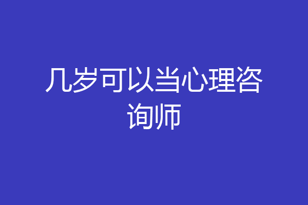 几岁可以当心理咨询师
