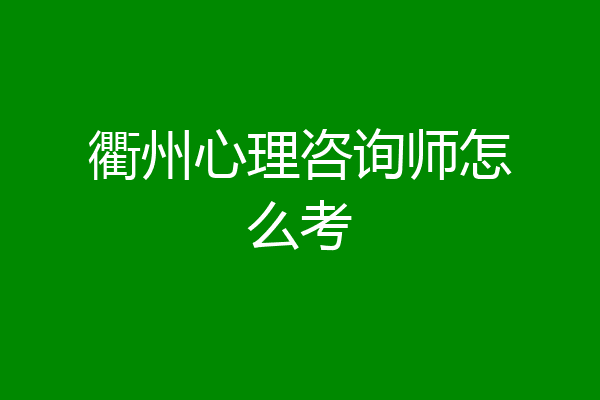 衢州心理咨询师怎么考
