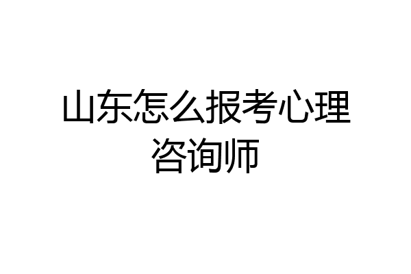 山东怎么报考心理咨询师
