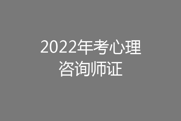 2022年考心理咨询师证