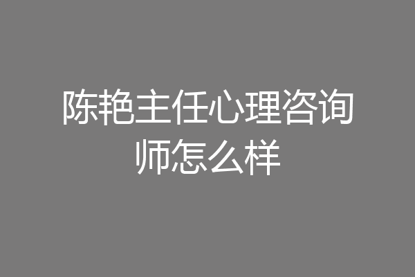 陈艳主任心理咨询师怎么样