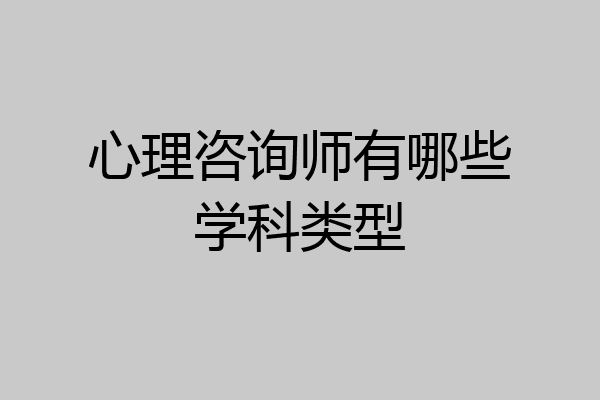 心理咨询师有哪些学科类型