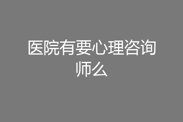 医院有要心理咨询师么