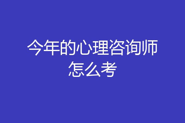 今年的心理咨询师怎么考