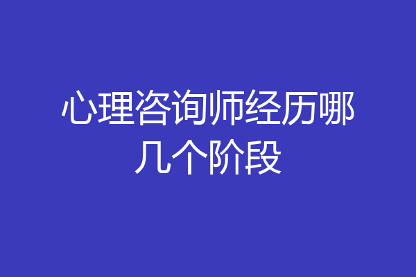 心理咨询师经历哪几个阶段