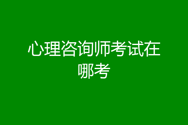 心理咨询师考试在哪考