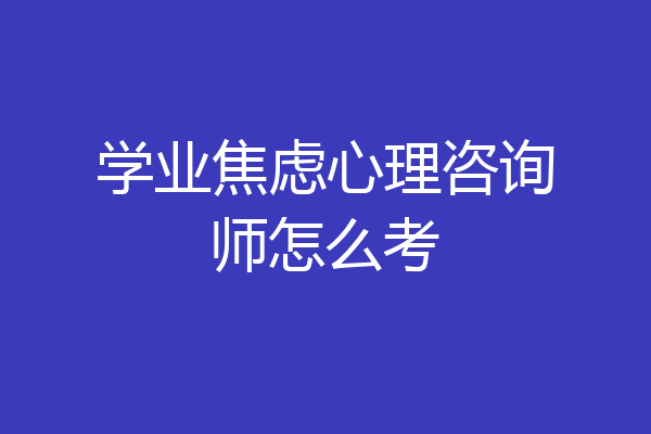 学业焦虑心理咨询师怎么考