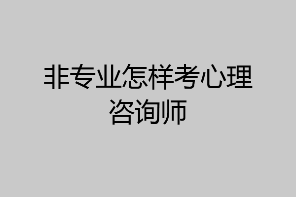 非专业怎样考心理咨询师