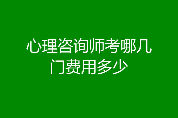 心理咨询师考哪几门费用多少
