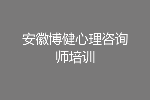 安徽博健心理咨询师培训