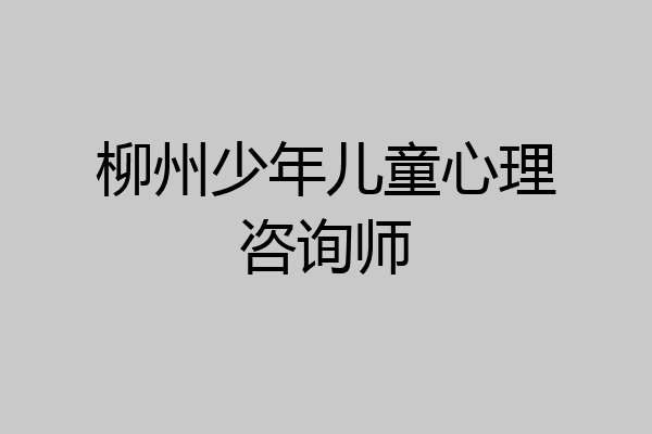 柳州少年儿童心理咨询师