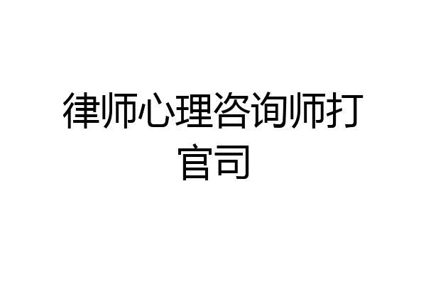 律师心理咨询师打官司