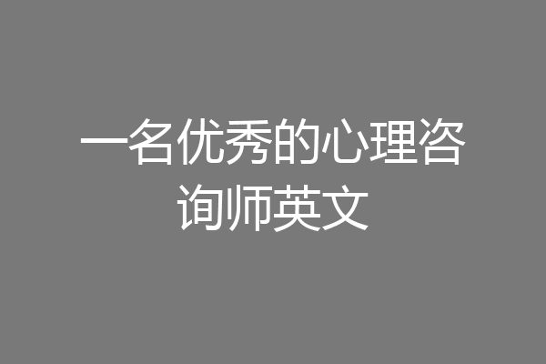 一名优秀的心理咨询师英文
