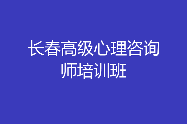 长春高级心理咨询师培训班