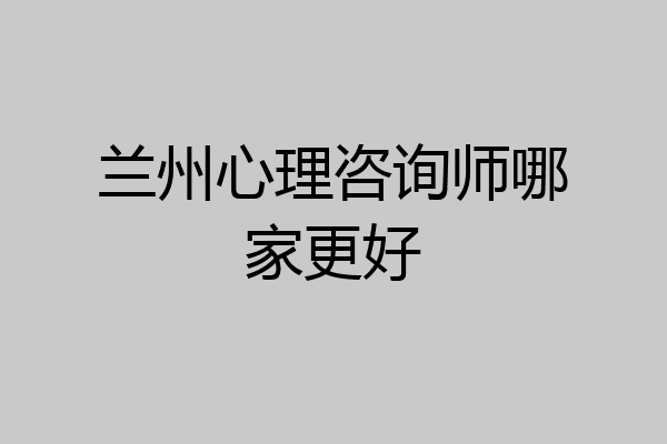 兰州心理咨询师哪家更好