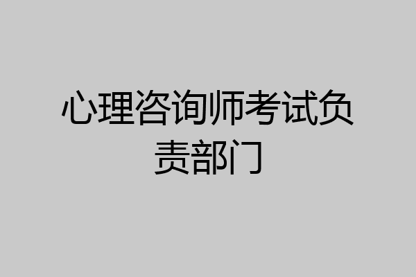 心理咨询师考试负责部门