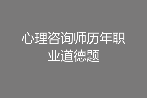 心理咨询师历年职业道德题