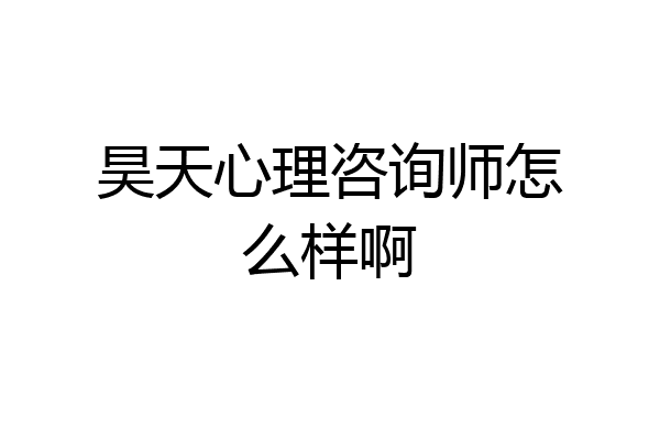 昊天心理咨询师怎么样啊