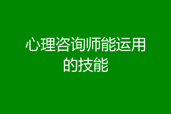 心理咨询师能运用的技能