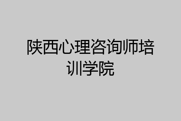 陕西心理咨询师培训学院