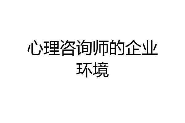 心理咨询师的企业环境