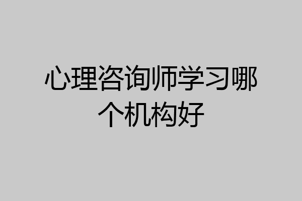 心理咨询师学习哪个机构好