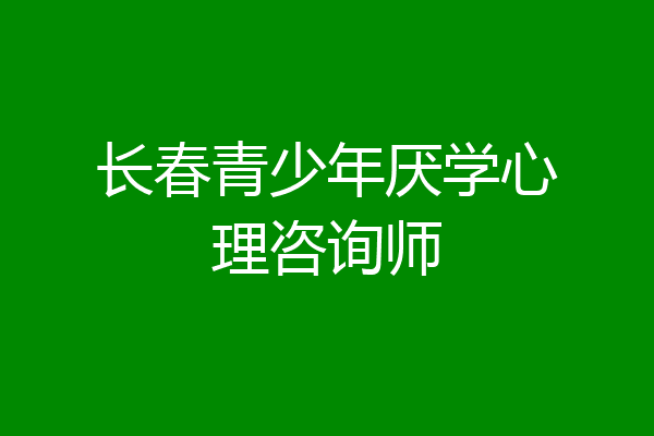 长春青少年厌学心理咨询师