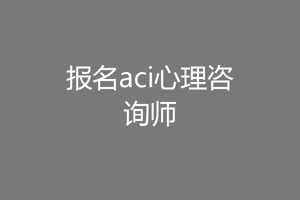 报名aci心理咨询师
