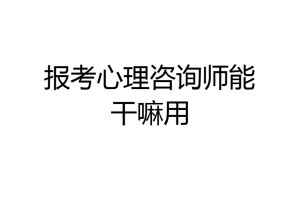 报考心理咨询师能干嘛用