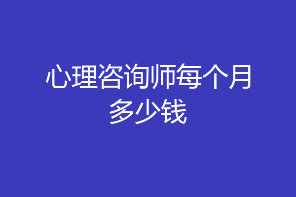心理咨询师每个月多少钱
