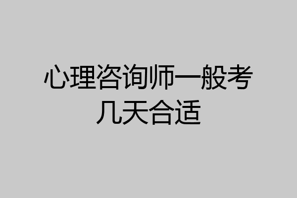 心理咨询师一般考几天合适