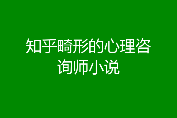 知乎畸形的心理咨询师小说
