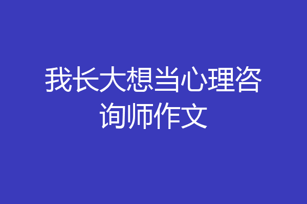 我长大想当心理咨询师作文