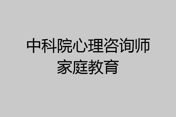 中科院心理咨询师家庭教育