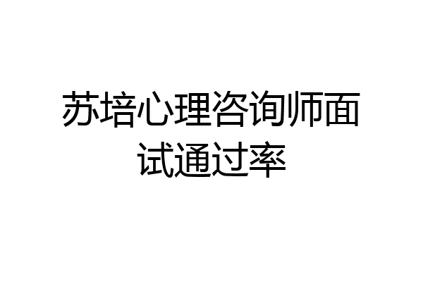 苏培心理咨询师面试通过率