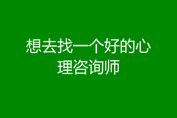 想去找一个好的心理咨询师
