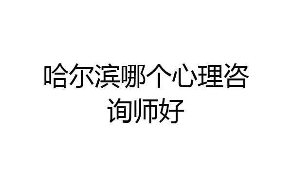 哈尔滨哪个心理咨询师好