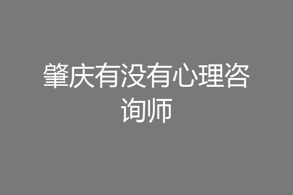 肇庆有没有心理咨询师