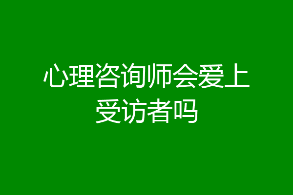 心理咨询师会爱上受访者吗