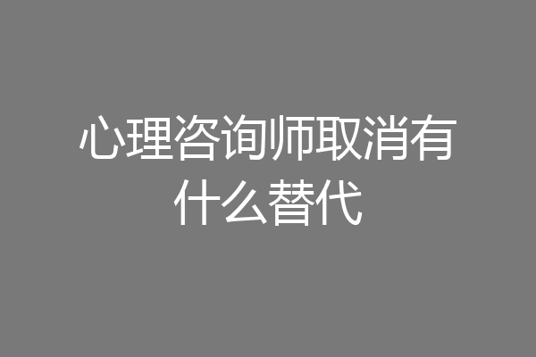 心理咨询师取消有什么替代