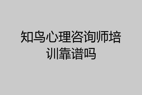 知鸟心理咨询师培训靠谱吗