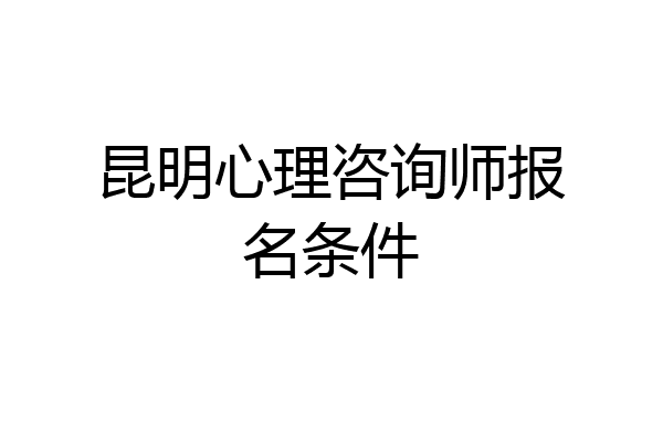 昆明心理咨询师报名条件