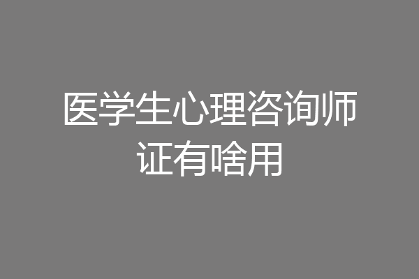 医学生心理咨询师证有啥用