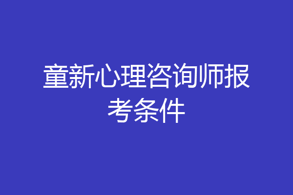 童新心理咨询师报考条件